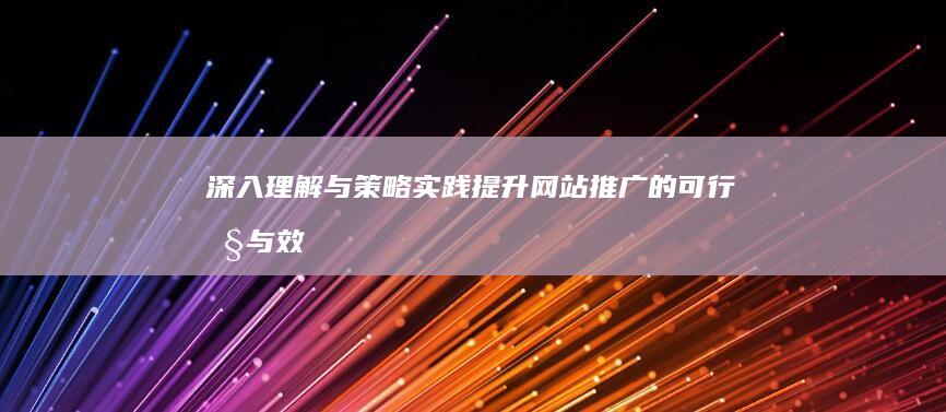 深入理解与策略实践：提升网站推广的可行性与效果