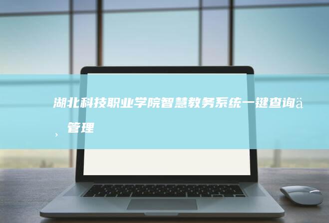 湖北科技职业学院智慧教务系统：一键查询与管理